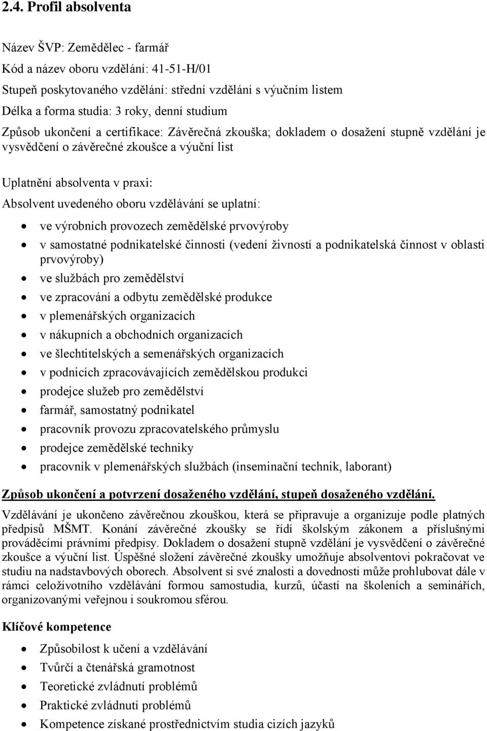 vzdělávání se uplatní: ve výrobních provozech zemědělské prvovýroby v samostatné podnikatelské činnosti (vedení živností a podnikatelská činnost v oblasti prvovýroby) ve službách pro zemědělství ve