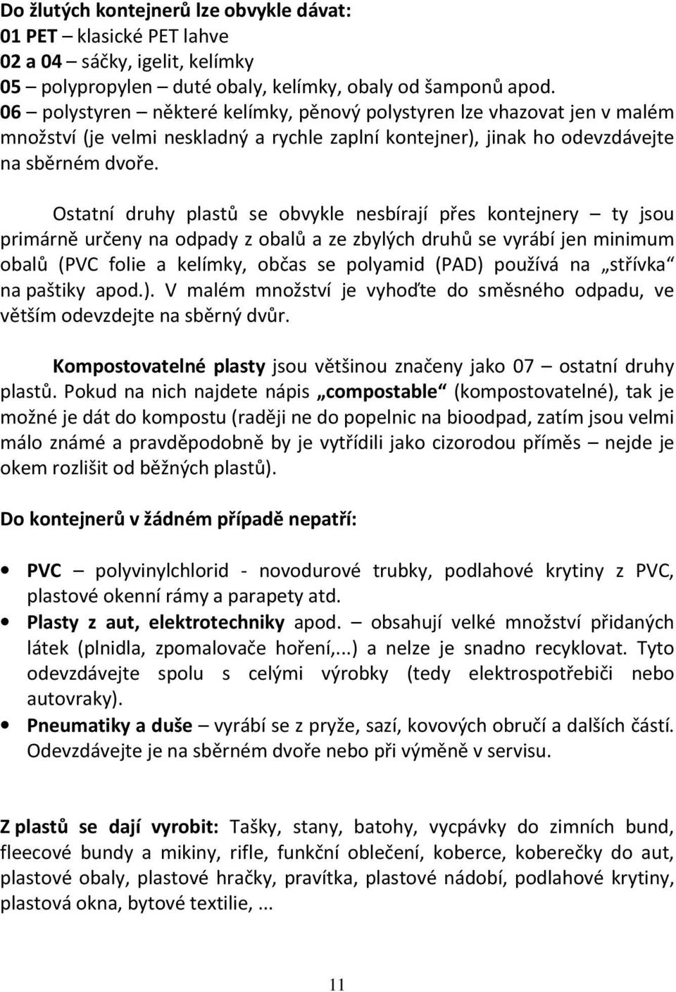 Ostatní druhy plastů se obvykle nesbírají přes kontejnery ty jsou primárně určeny na odpady z obalů a ze zbylých druhů se vyrábí jen minimum obalů (PVC folie a kelímky, občas se polyamid (PAD)