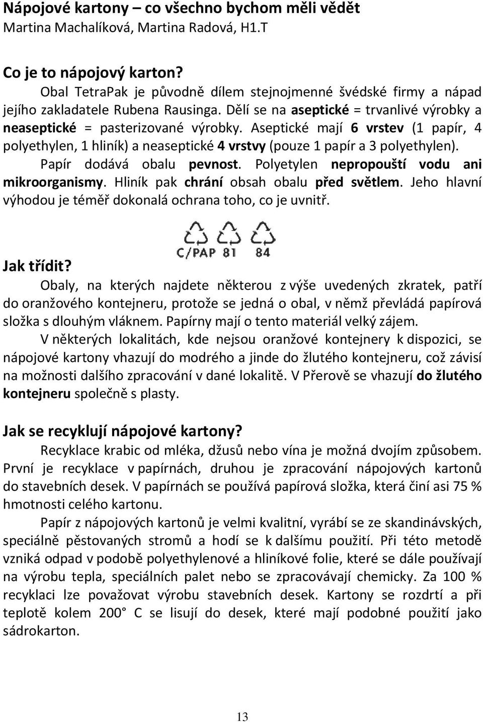 Aseptické mají 6 vrstev (1 papír, 4 polyethylen, 1 hliník) a neaseptické 4 vrstvy (pouze 1 papír a 3 polyethylen). Papír dodává obalu pevnost. Polyetylen nepropouští vodu ani mikroorganismy.