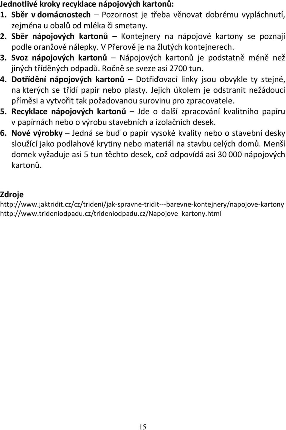 Svoz nápojových kartonů Nápojových kartonů je podstatně méně než jiných tříděných odpadů. Ročně se sveze asi 2700 tun. 4.