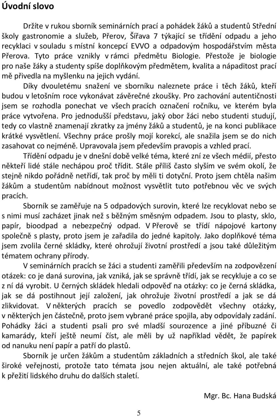 Přestože je biologie pro naše žáky a studenty spíše doplňkovým předmětem, kvalita a nápaditost prací mě přivedla na myšlenku na jejich vydání.