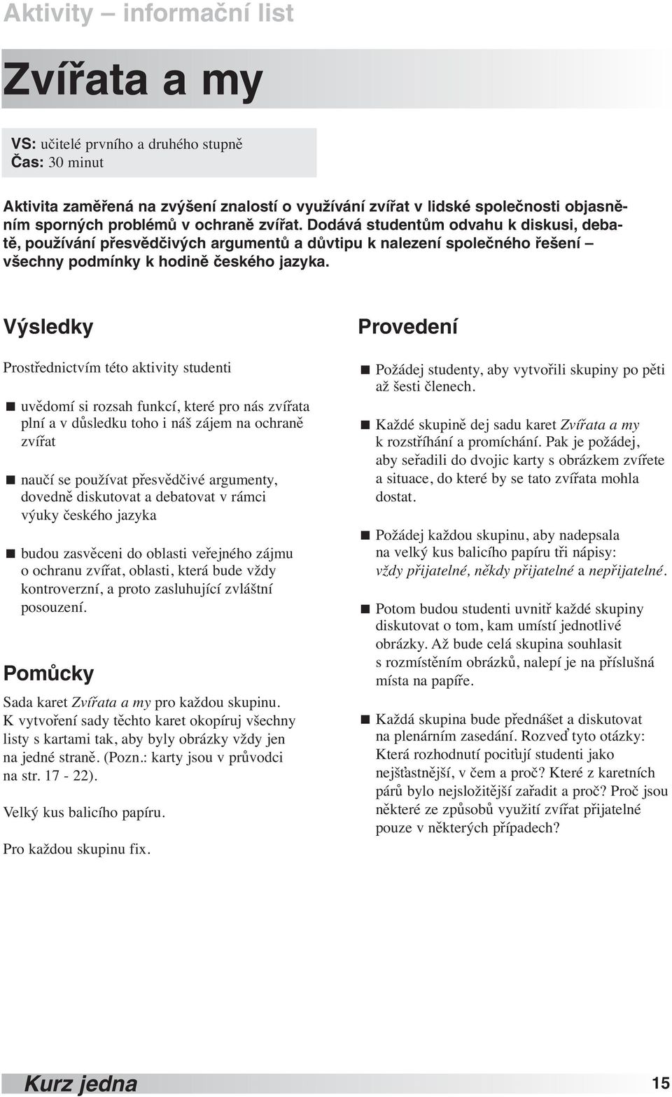 Výsledky Prostřednictvím této aktivity studenti uvědomí si rozsah funkcí, které pro nás zvířata plní a v důsledku toho i náš zájem na ochraně zvířat naučí se používat přesvědčivé argumenty, dovedně