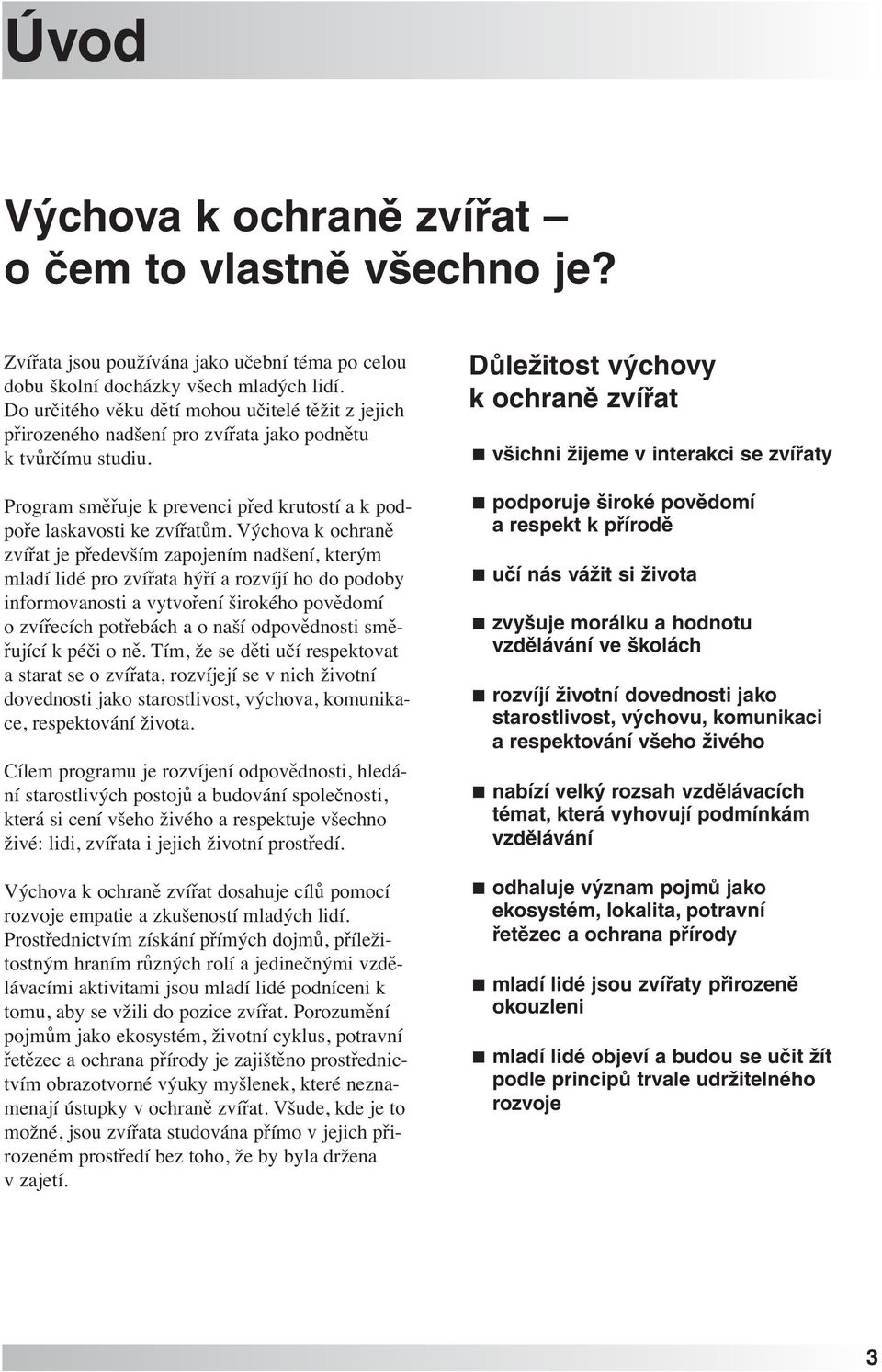 Výchova k ochraně zvířat je především zapojením nadšení, kterým mladí lidé pro zvířata hýří a rozvíjí ho do podoby informovanosti a vytvoření širokého povědomí o zvířecích potřebách a o naší