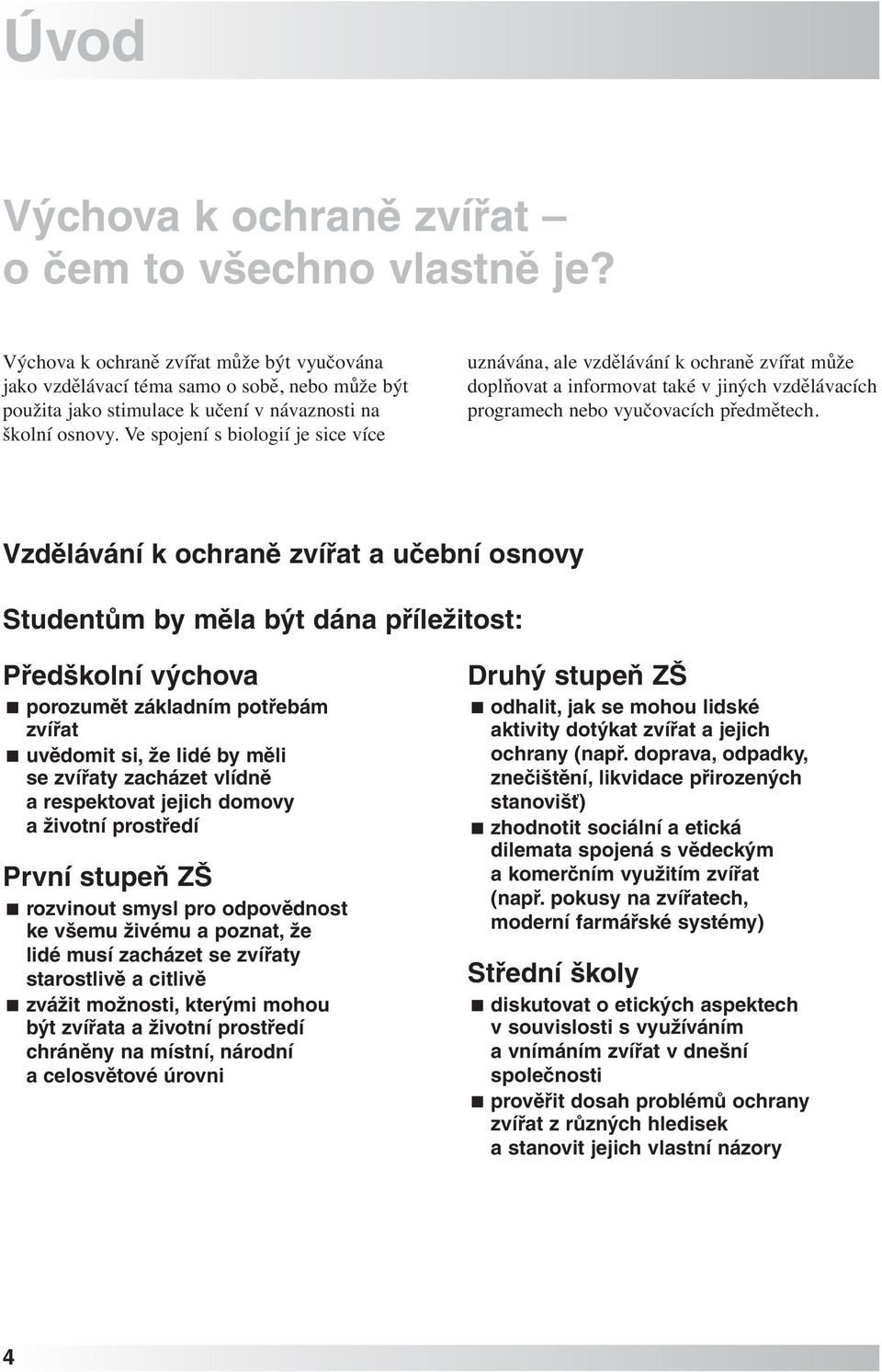 Ve spojení s biologií je sice více uznávána, ale vzdělávání k ochraně zvířat může doplňovat a informovat také v jiných vzdělávacích programech nebo vyučovacích předmětech.