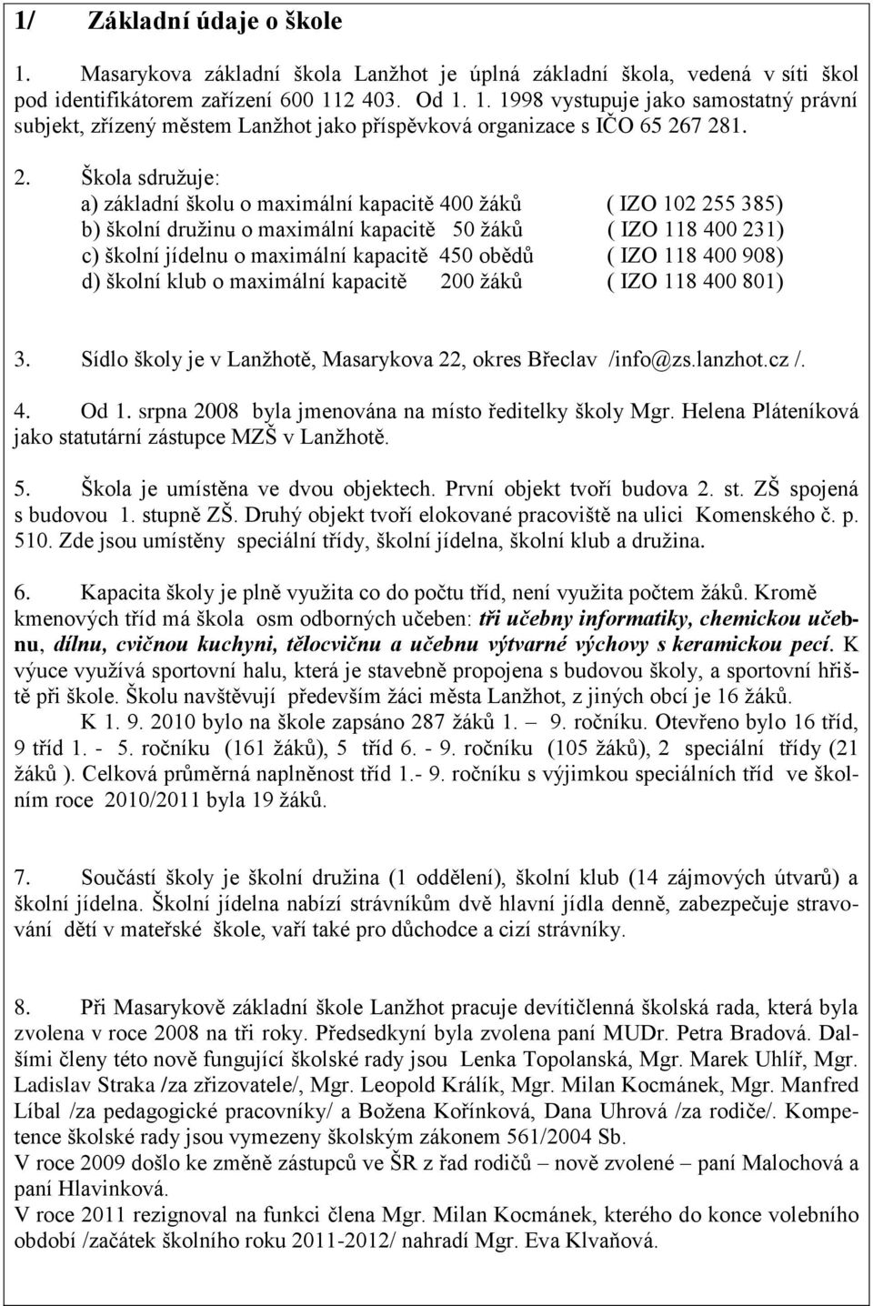 obědů ( IZO 118 400 908) d) školní klub o maximální kapacitě 200 ţáků ( IZO 118 400 801) 3. Sídlo školy je v Lanţhotě, Masarykova 22, okres Břeclav /info@zs.lanzhot.cz /. 4. Od 1.