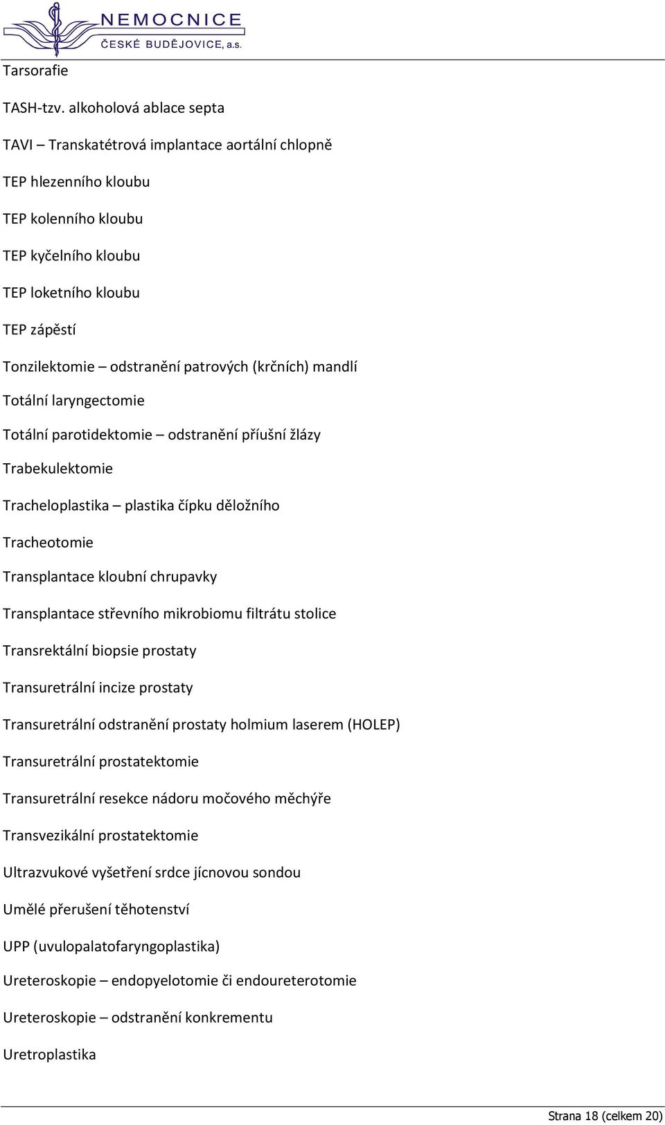 patrových (krčních) mandlí Totální laryngectomie Totální parotidektomie odstranění příušní žlázy Trabekulektomie Tracheloplastika plastika čípku děložního Tracheotomie Transplantace kloubní chrupavky