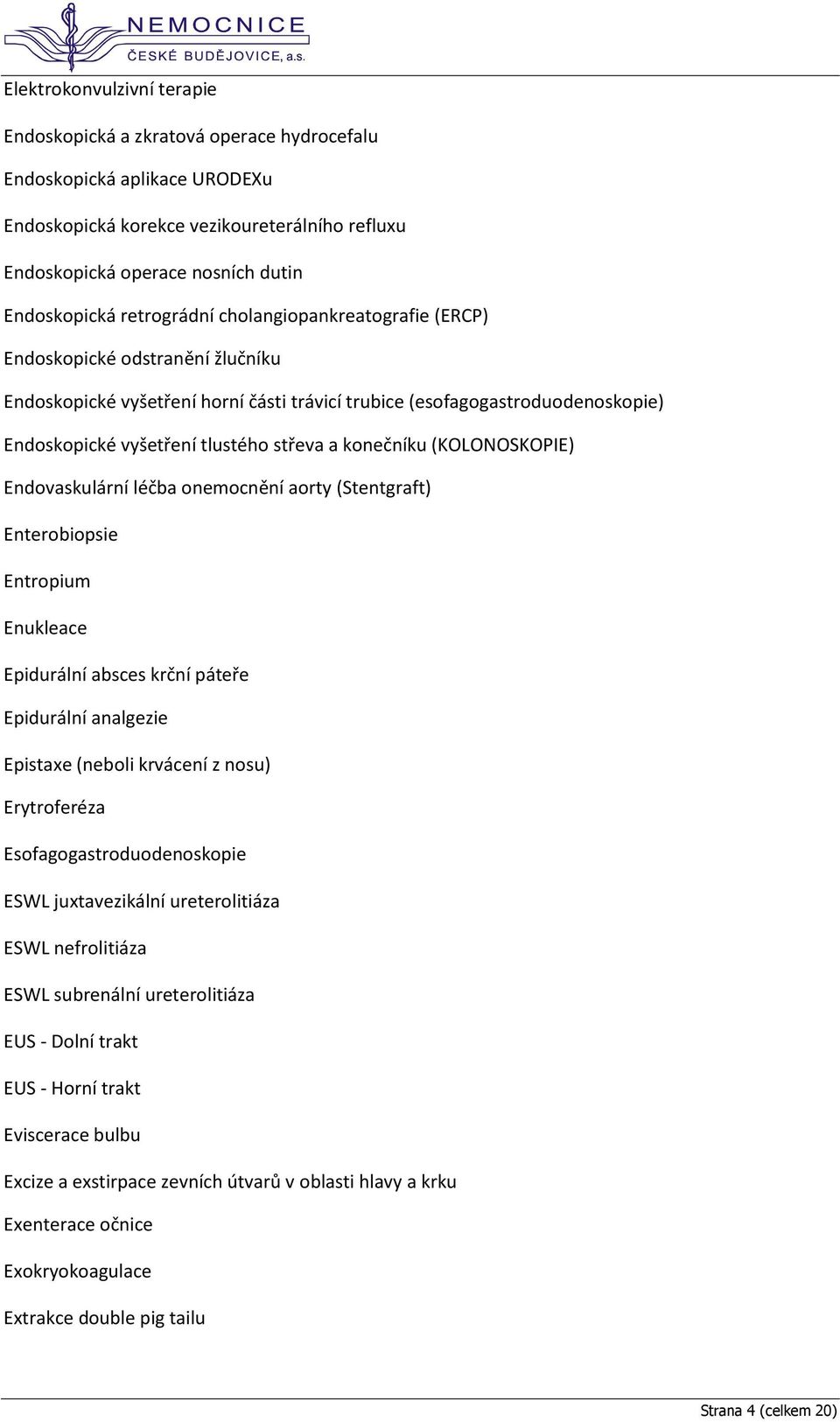 konečníku (KOLONOSKOPIE) Endovaskulární léčba onemocnění aorty (Stentgraft) Enterobiopsie Entropium Enukleace Epidurální absces krční páteře Epidurální analgezie Epistaxe (neboli krvácení z nosu)