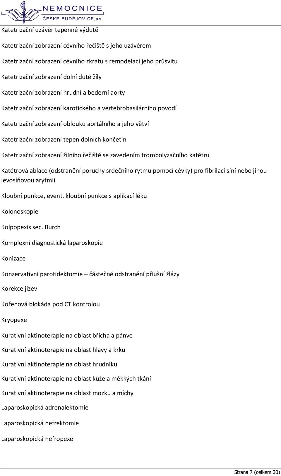 dolních končetin Katetrizační zobrazení žilního řečiště se zavedením trombolyzačního katétru Katétrová ablace (odstranění poruchy srdečního rytmu pomocí cévky) pro fibrilaci síní nebo jinou