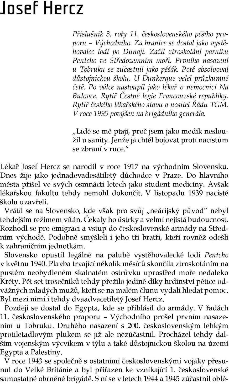 Rytíř Čestné legie Francouzské republiky, Rytíř českého lékařského stavu a nositel Řádu TGM. V roce 1995 povýšen na brigádního generála. Lidé se mě ptají, proč jsem jako medik nesloužil u sanity.