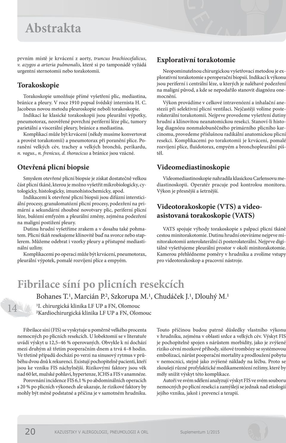 Indikací ke klasické torakoskopii jsou pleurální výpotky, pneumotorax, neověřené povrchní periferní léze plic, tumory parietální a viscerální pleury, bránice a mediastina.