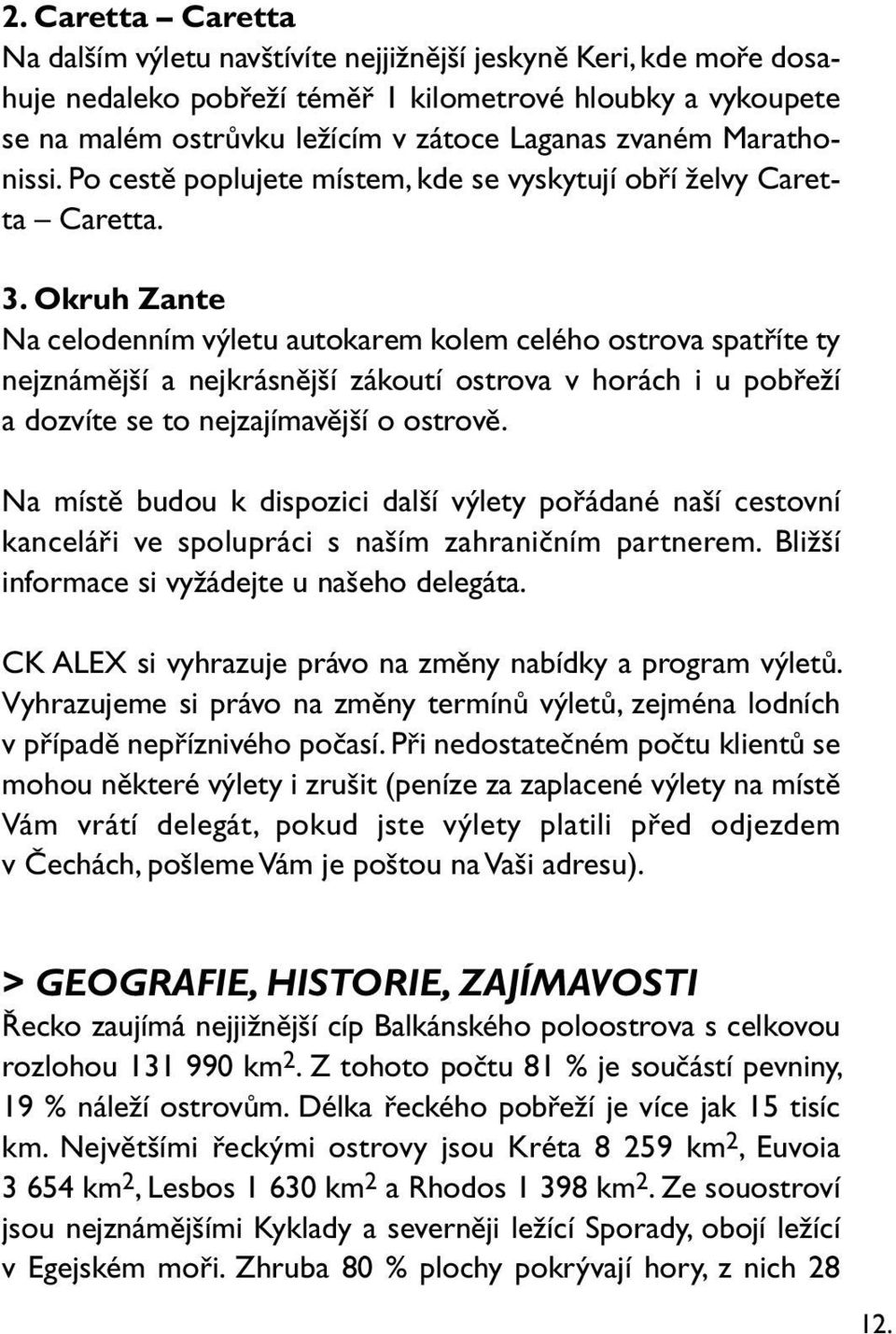 Okruh Zante Na celodenním výletu autokarem kolem celého ostrova spatříte ty nejznámější a nejkrásnější zákoutí ostrova v horách i u pobřeží a dozvíte se to nejzajímavější o ostrově.