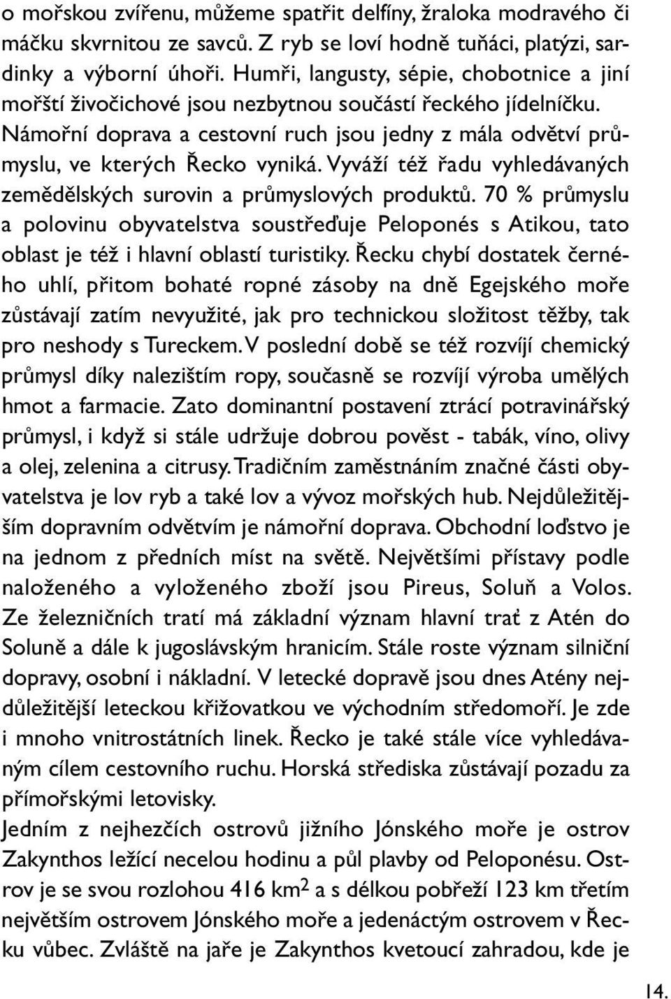 Vyváží též řadu vyhledávaných zemědělských surovin a průmyslových produktů. 70 % průmyslu a polovinu obyvatelstva soustřeďuje Peloponés s Atikou, tato oblast je též i hlavní oblastí turistiky.