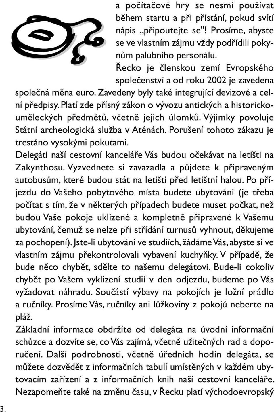 Platí zde přísný zákon o vývozu antických a historickouměleckých předmětů, včetně jejich úlomků. Výjimky povoluje Státní archeologická služba v Aténách.