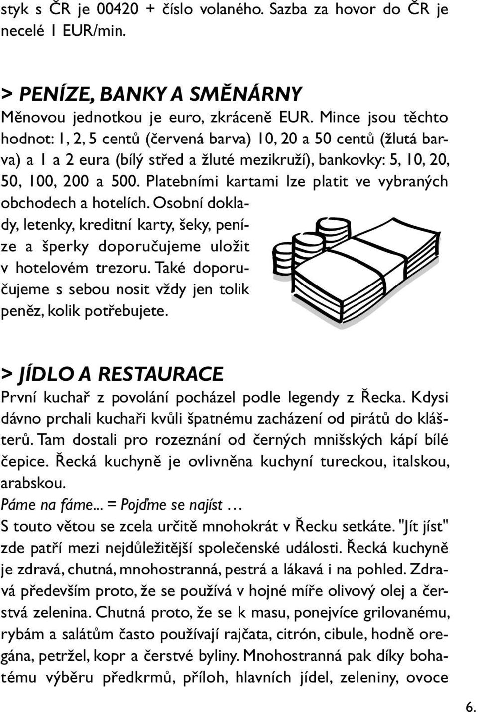 Platebními kartami lze platit ve vybraných obchodech a hotelích. Osobní doklady, letenky, kreditní karty, šeky, peníze a šperky doporučujeme uložit v hotelovém trezoru.