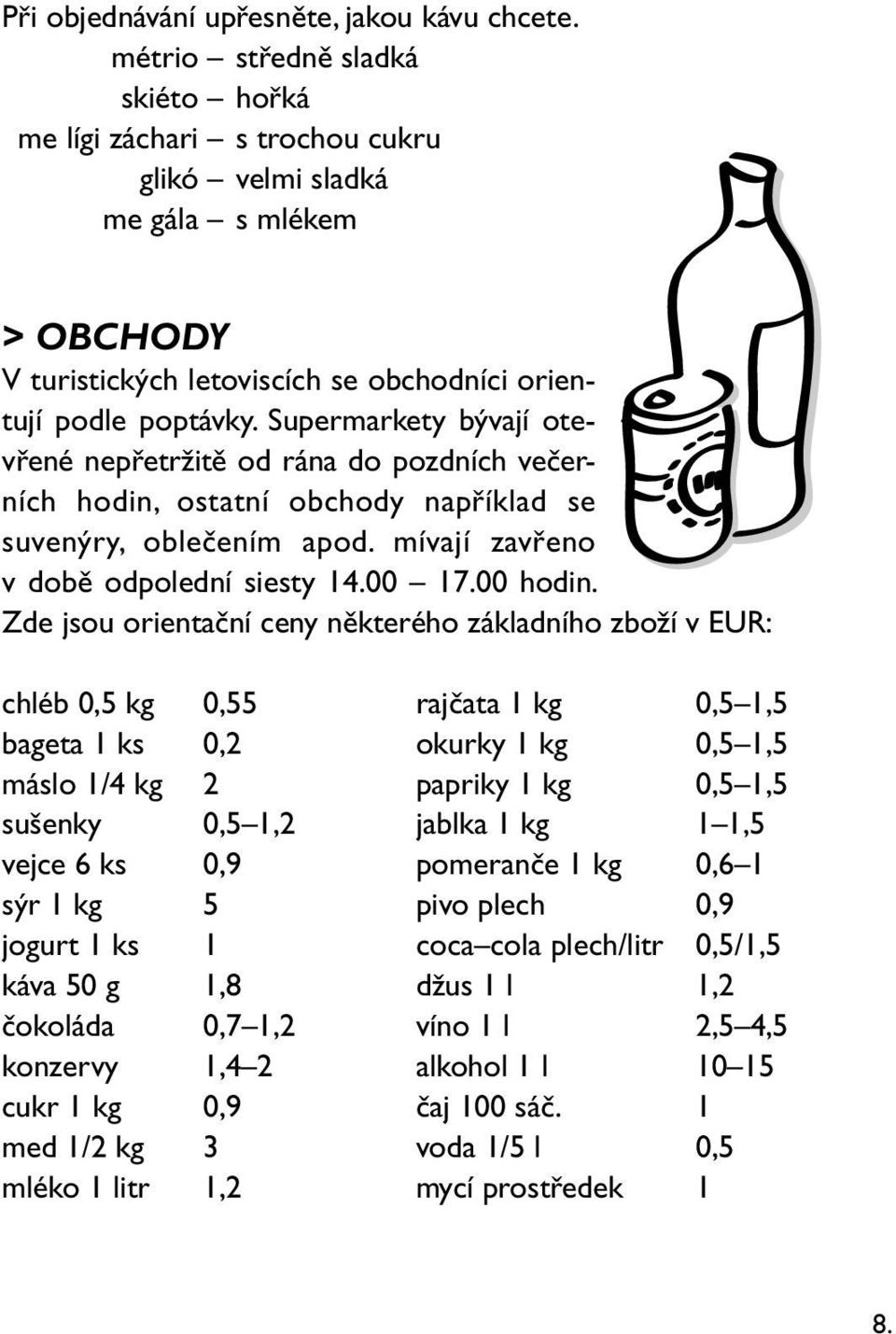 Supermarkety bývají otevřené nepřetržitě od rána do pozdních večerních hodin, ostatní obchody například se suvenýry, oblečením apod. mívají zavřeno v době odpolední siesty 14.00 17.00 hodin.