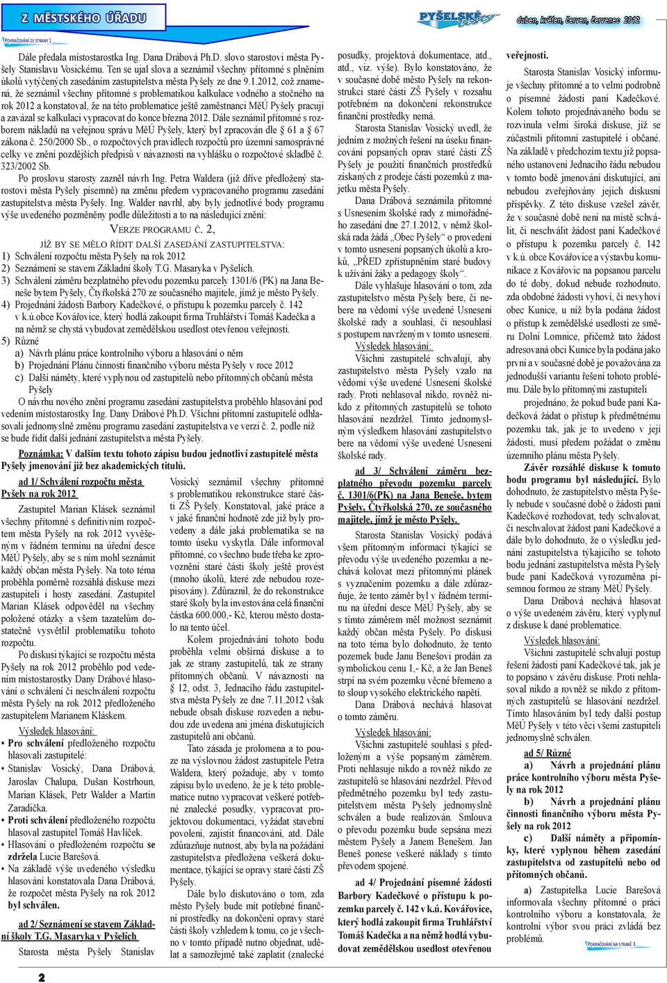 2012, což znamená, že seznámil všechny přítomné s problematikou kalkulace vodného a stočného na rok 2012 a konstatoval, že na této problematice ještě zaměstnanci MěÚ Pyšely pracují a zavázal se