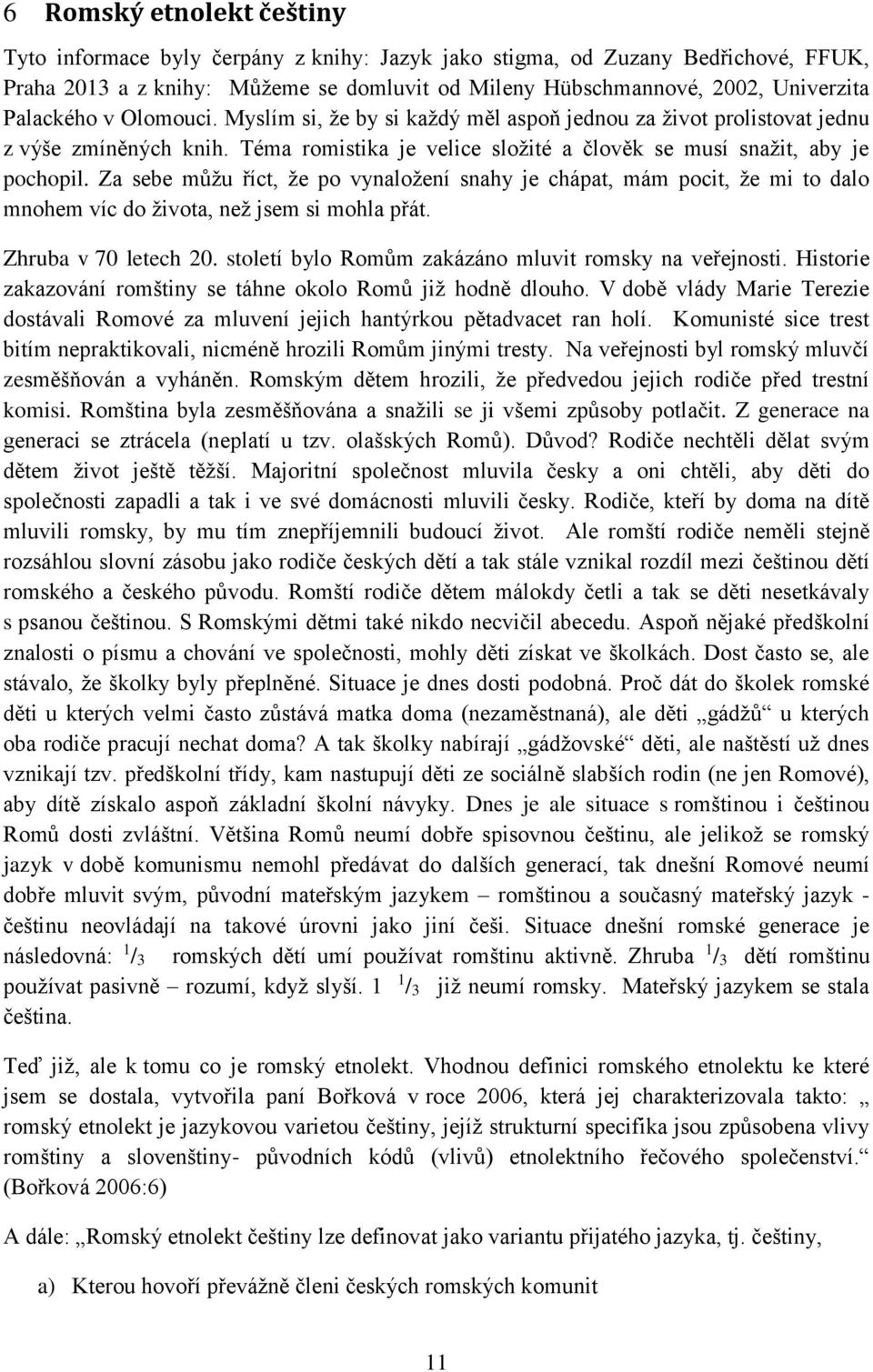 Za sebe můžu říct, že po vynaložení snahy je chápat, mám pocit, že mi to dalo mnohem víc do života, než jsem si mohla přát. Zhruba v 70 letech 20.