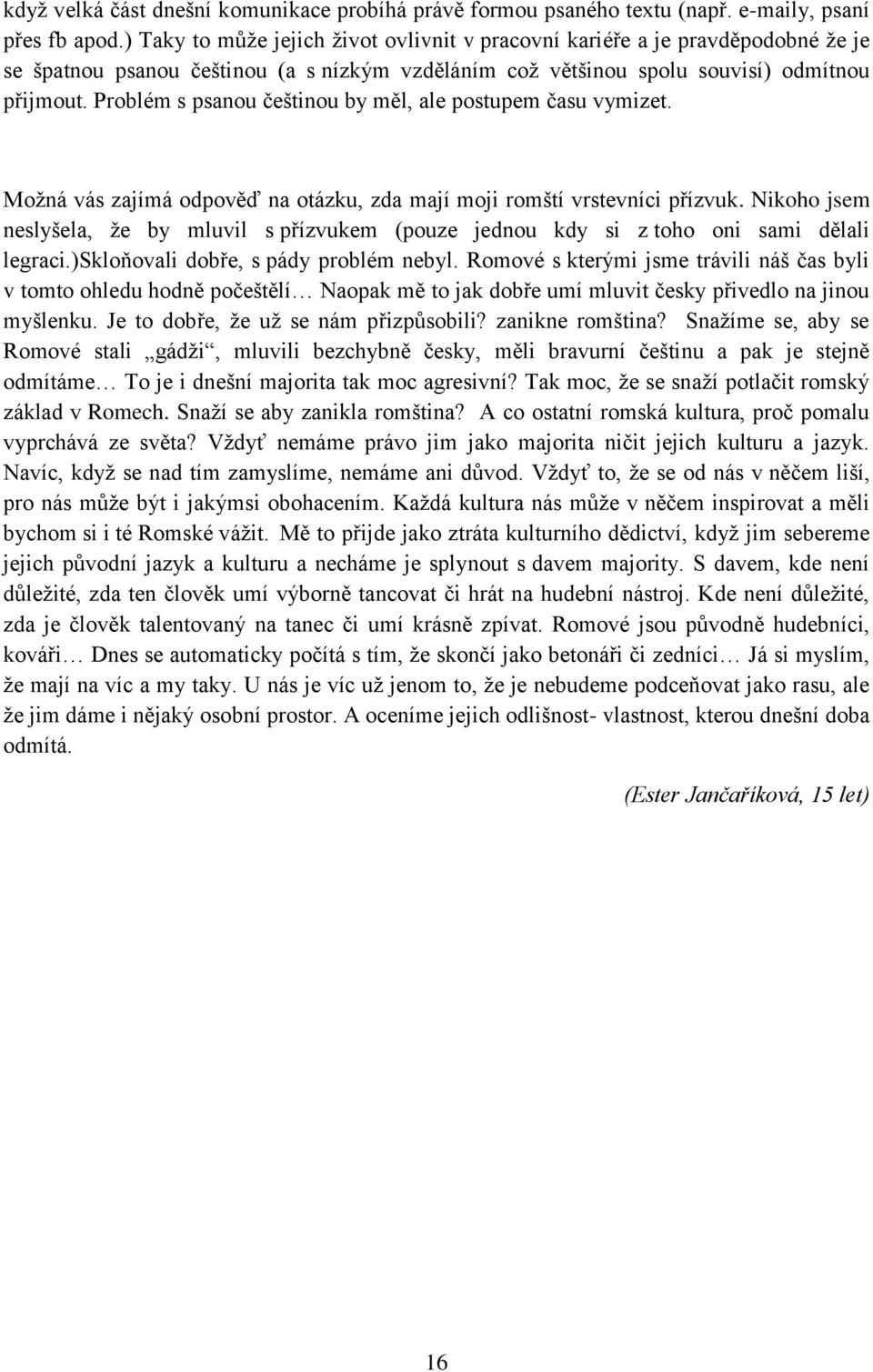 Problém s psanou češtinou by měl, ale postupem času vymizet. Možná vás zajímá odpověď na otázku, zda mají moji romští vrstevníci přízvuk.