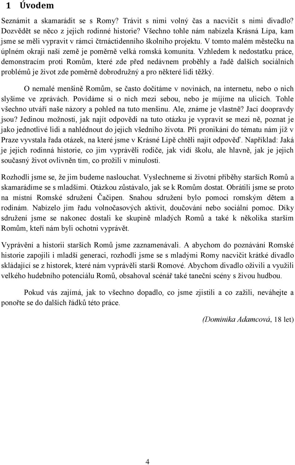 Vzhledem k nedostatku práce, demonstracím proti Romům, které zde před nedávnem proběhly a řadě dalších sociálních problémů je život zde poměrně dobrodružný a pro některé lidi těžký.