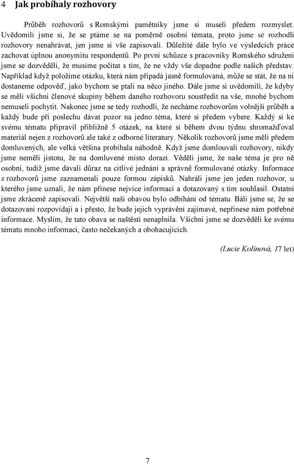 Důležité dále bylo ve výsledcích práce zachovat úplnou anonymitu respondentů.