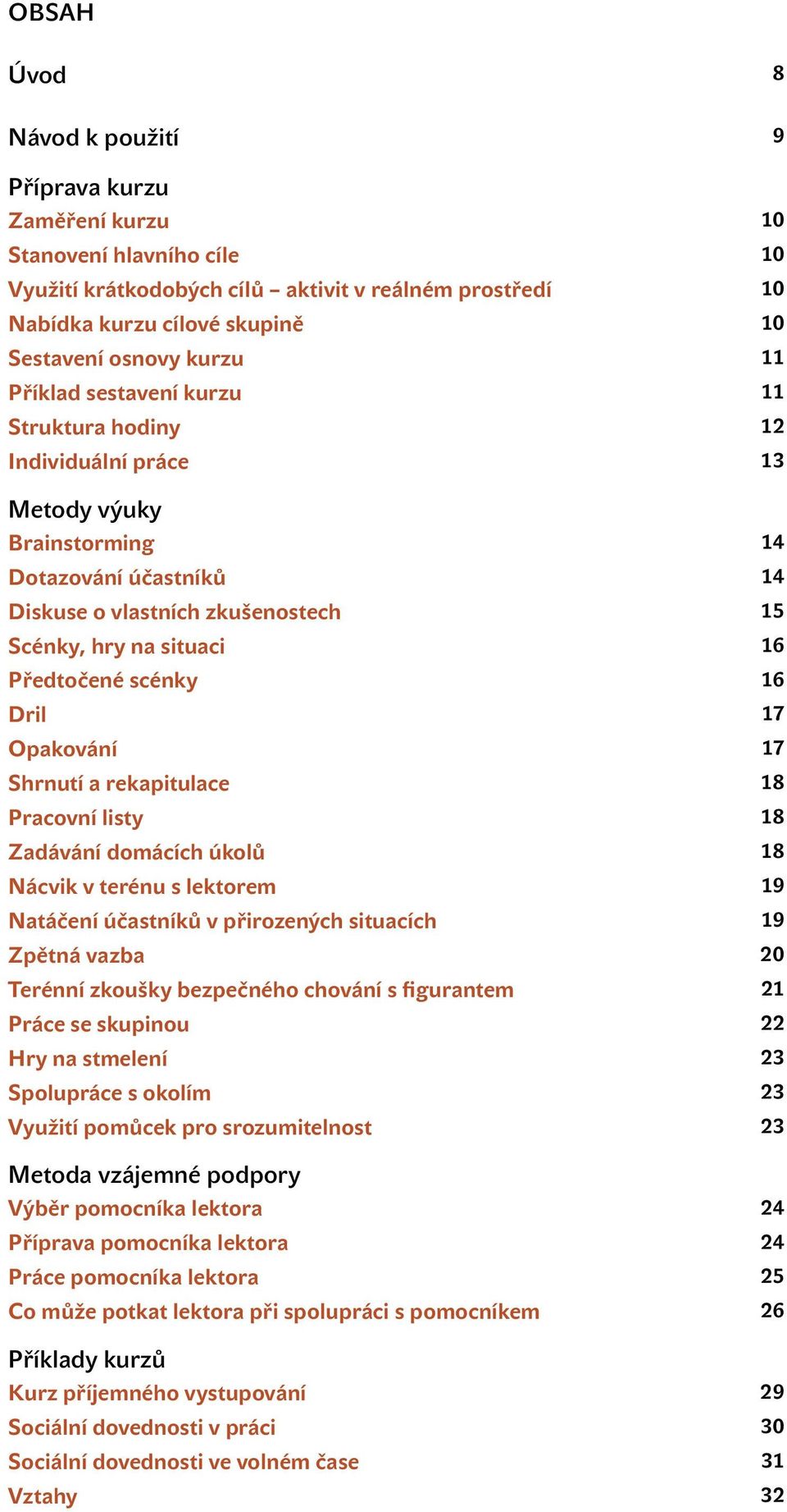 Předtočené scénky 16 Dril 17 Opakování 17 Shrnutí a rekapitulace 18 Pracovní listy 18 Zadávání domácích úkolů 18 Nácvik v terénu s lektorem 19 Natáčení účastníků v přirozených situacích 19 Zpětná