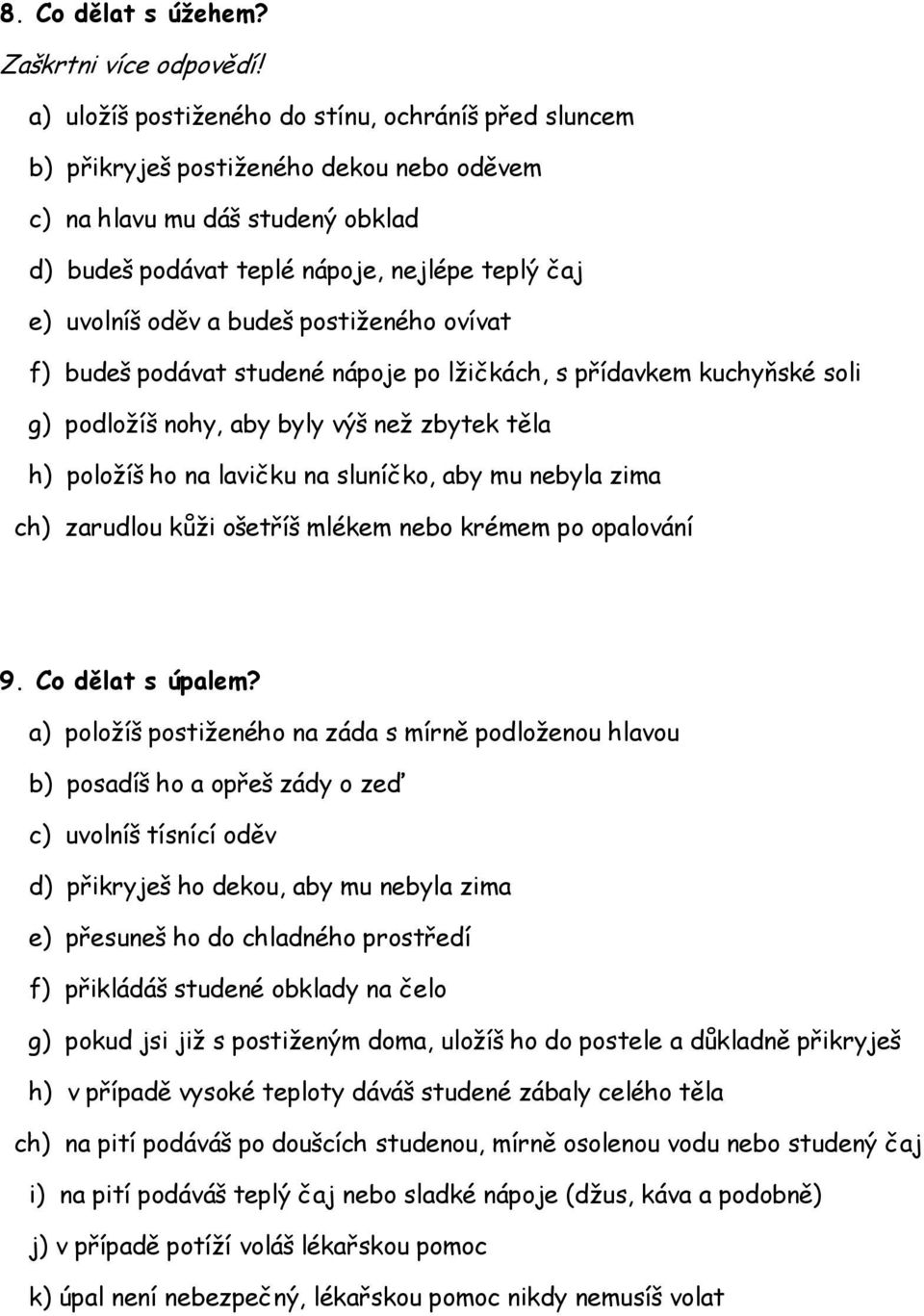 budeš postiženého ovívat f) budeš podávat studené nápoje po lžičkách, s přídavkem kuchyňské soli g) podložíš nohy, aby byly výš než zbytek těla h) položíš ho na lavičku na sluníčko, aby mu nebyla