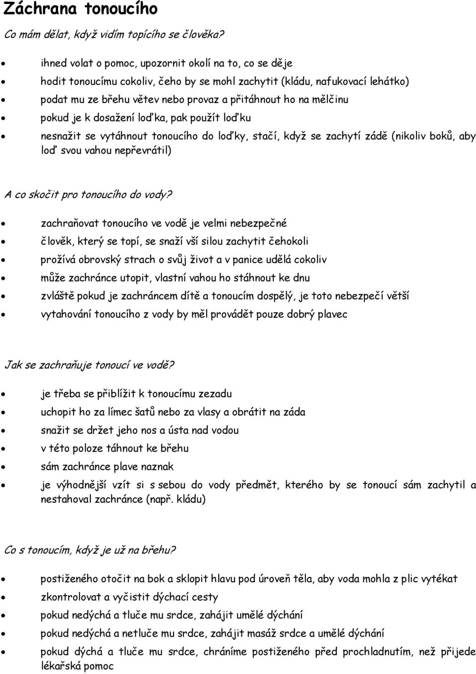 pokud je k dosažení loďka, pak použít loďku nesnažit se vytáhnout tonoucího do loďky, stačí, když se zachytí zádě (nikoliv boků, aby loď svou vahou nepřevrátil) A co skočit pro tonoucího do vody?