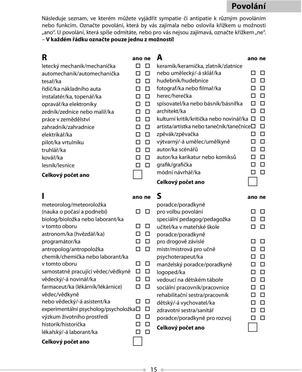 R ano ne letecký mechanik/mechanička automechanik/automechanička tesař/ka řidič/ka nákladního auta instalatér/ka, topenář/ka opravář/ka elektroniky zedník/zednice nebo malíř/ka práce v zemědělství