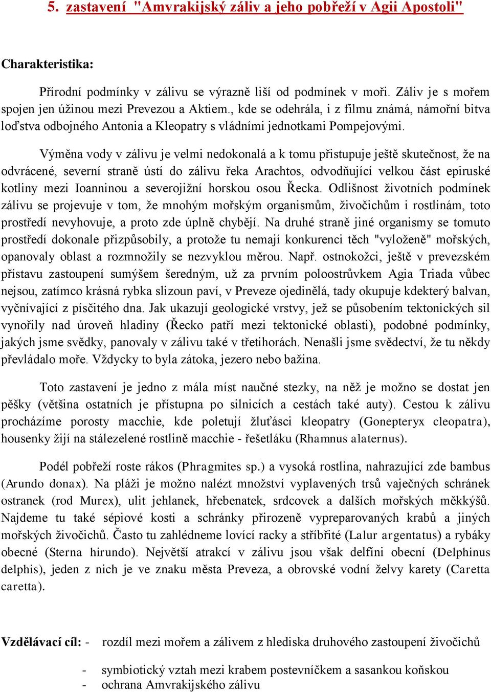 Výměna vody v zálivu je velmi nedokonalá a k tomu přistupuje ještě skutečnost, ţe na odvrácené, severní straně ústí do zálivu řeka Arachtos, odvodňující velkou část epiruské kotliny mezi Ioanninou a