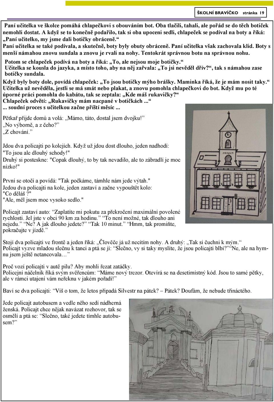 Paní učitelka se také podívala, a skutečně, boty byly obuty obráceně. Paní učitelka však zachovala klid. Boty s menší námahou znovu sundala a znovu je rvali na nohy.