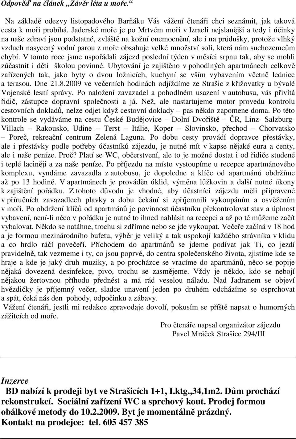 obsahuje velké množství soli, která nám suchozemcům chybí. V tomto roce jsme uspořádali zájezd poslední týden v měsíci srpnu tak, aby se mohli zúčastnit i děti školou povinné.