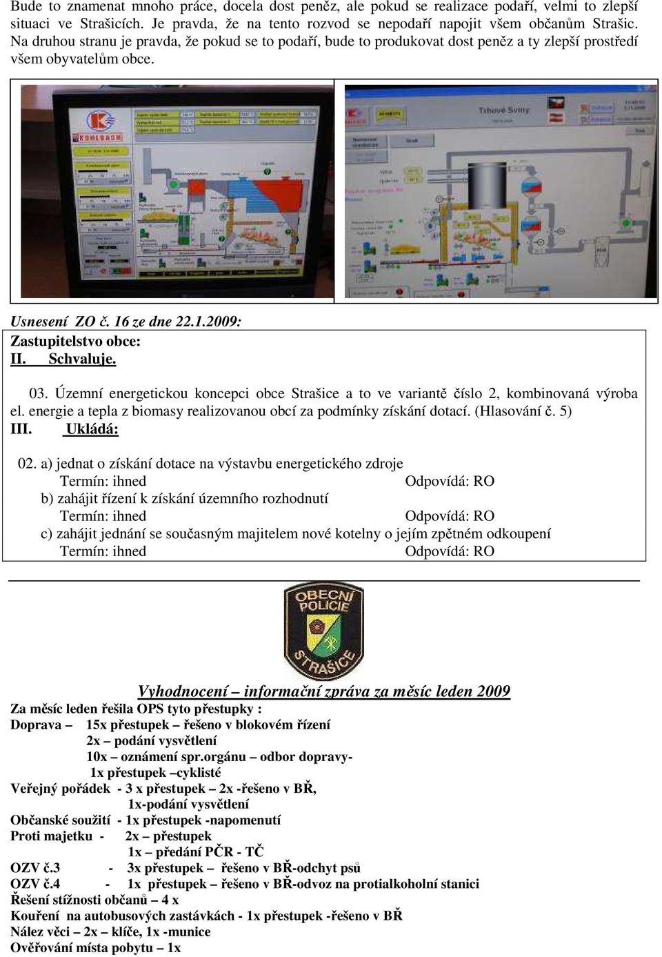 Územní energetickou koncepci obce Strašice a to ve variantě číslo 2, kombinovaná výroba el. energie a tepla z biomasy realizovanou obcí za podmínky získání dotací. (Hlasování č. 5) III. Ukládá: 02.