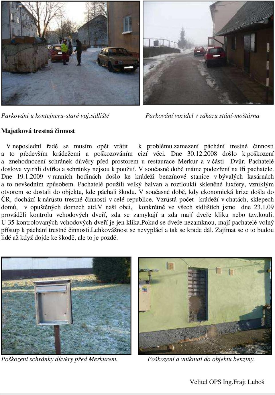 poškozováním cizí věci. Dne 30.12.2008 došlo k poškození a znehodnocení schránek důvěry před prostorem u restaurace Merkur a v části Dvůr. Pachatelé doslova vytrhli dvířka a schránky nejsou k použití.