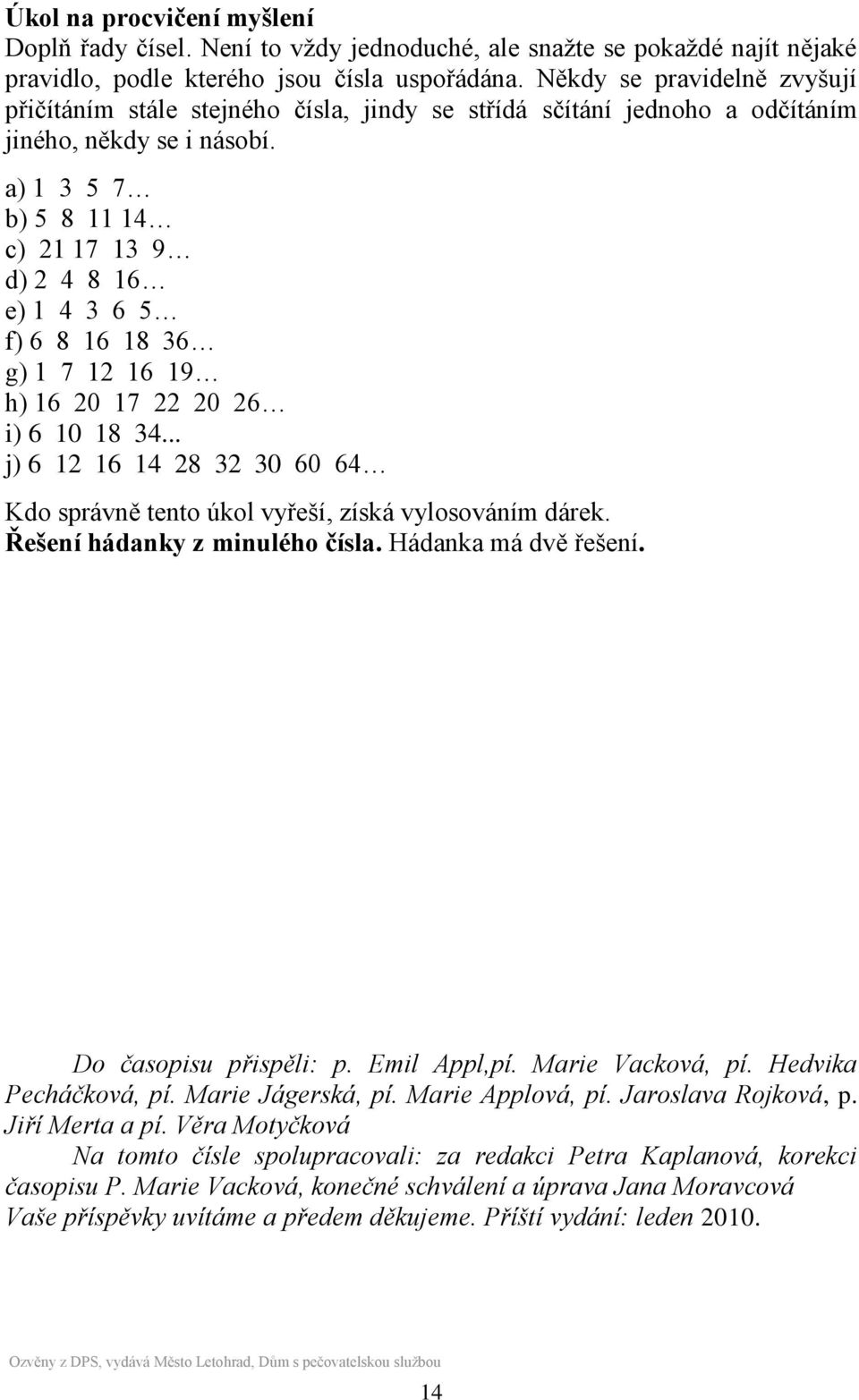 a) 1 3 5 7 b) 5 8 11 14 c) 21 17 13 9 d) 2 4 8 16 e) 1 4 3 6 5 f) 6 8 16 18 36 g) 1 7 12 16 19 h) 16 20 17 22 20 26 i) 6 10 18 34.