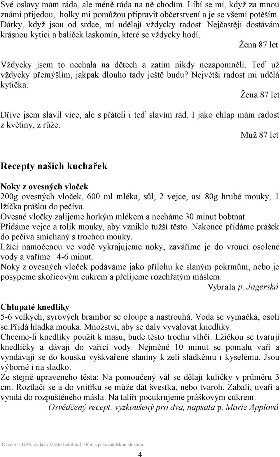 Ţena 87 let Vţdycky jsem to nechala na dětech a zatím nikdy nezapomněli. Teď uţ vţdycky přemýšlím, jakpak dlouho tady ještě budu? Největší radost mi udělá kytička.