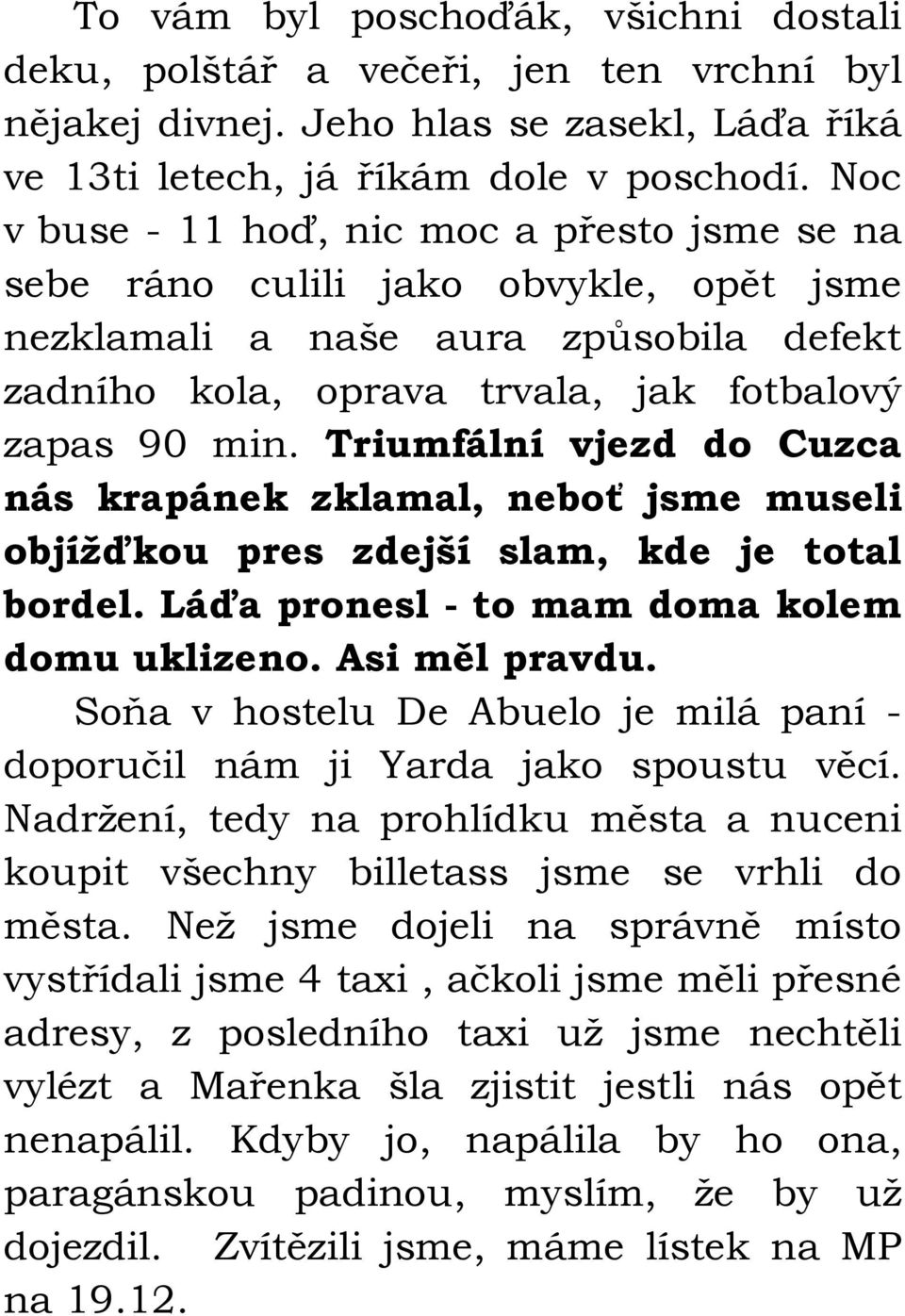 Triumfální vjezd do Cuzca nás krapánek zklamal, neboť jsme museli objížďkou pres zdejší slam, kde je total bordel. Láďa pronesl - to mam doma kolem domu uklizeno. Asi měl pravdu.