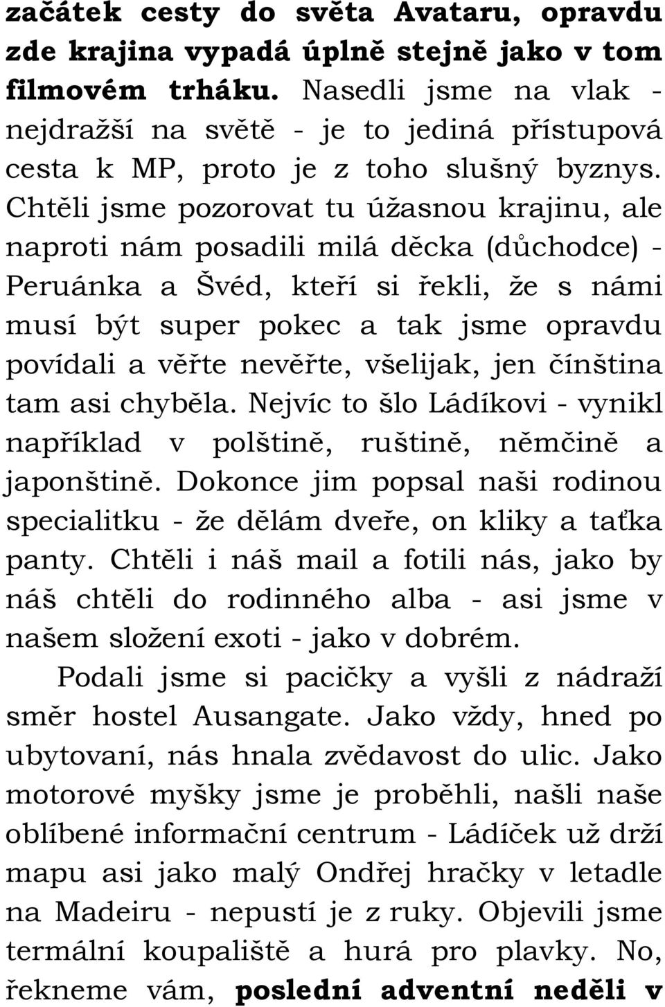 Chtěli jsme pozorovat tu úžasnou krajinu, ale naproti nám posadili milá děcka (důchodce) - Peruánka a Švéd, kteří si řekli, že s námi musí být super pokec a tak jsme opravdu povídali a věřte nevěřte,