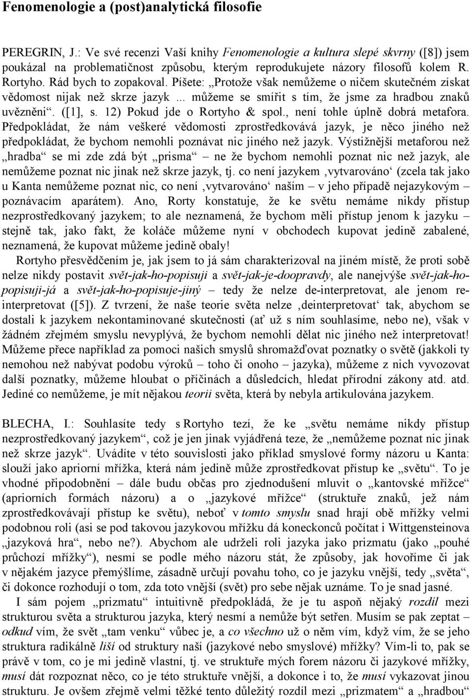 Píšete: Protože však nemůžeme o ničem skutečném získat vědomost nijak než skrze jazyk... můžeme se smířit s tím, že jsme za hradbou znaků uvězněni. ([1], s. 12) Pokud jde o Rortyho & spol.