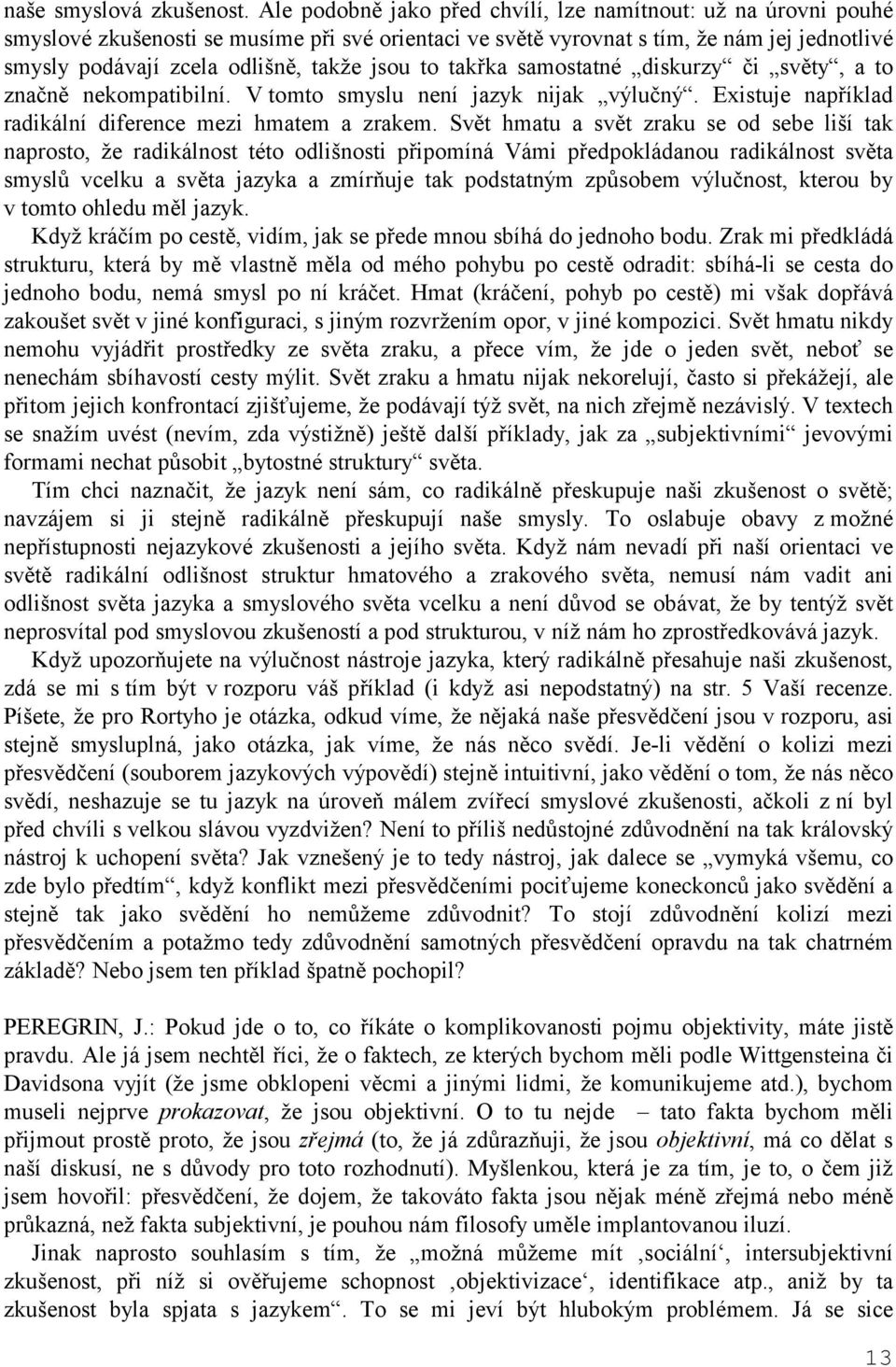 jsou to takřka samostatné diskurzy či světy, a to značně nekompatibilní. V tomto smyslu není jazyk nijak výlučný. Existuje například radikální diference mezi hmatem a zrakem.