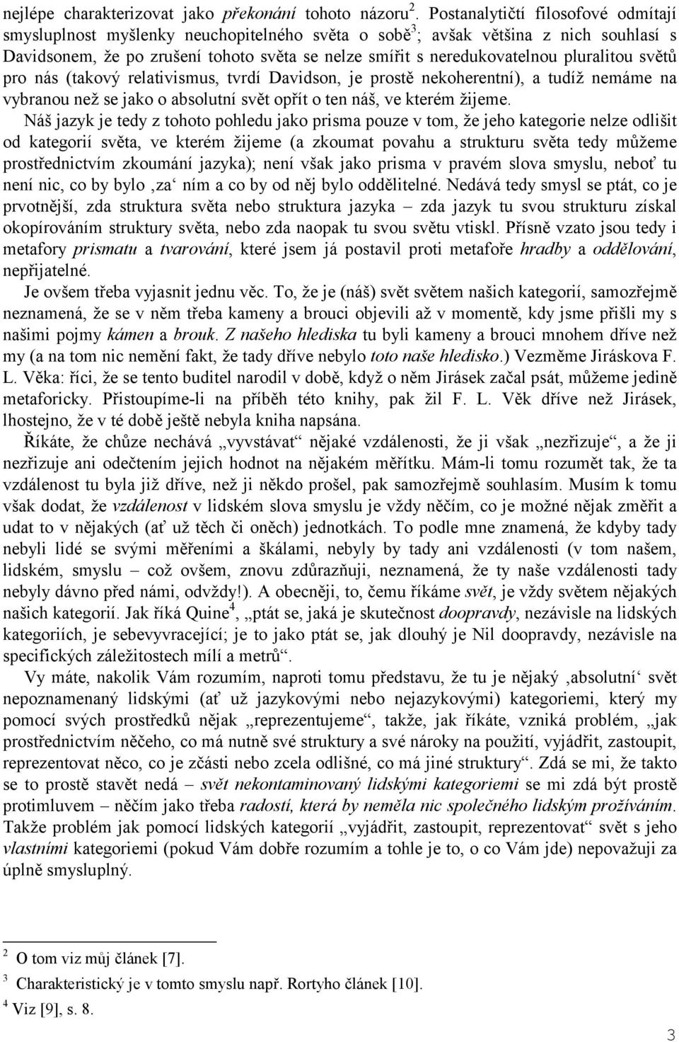 pluralitou světů pro nás (takový relativismus, tvrdí Davidson, je prostě nekoherentní), a tudíž nemáme na vybranou než se jako o absolutní svět opřít o ten náš, ve kterém žijeme.