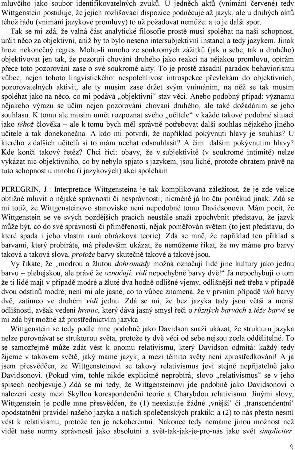 to je další spor. Tak se mi zdá, že valná část analytické filosofie prostě musí spoléhat na naši schopnost, určit něco za objektivní, aniž by to bylo neseno intersubjektivní instancí a tedy jazykem.