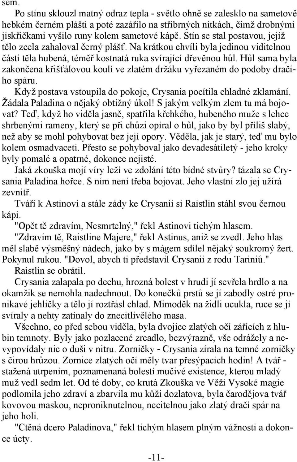 Hůl sama byla zakončena křišťálovou koulí ve zlatém držáku vyřezaném do podoby dračího spáru. Když postava vstoupila do pokoje, Crysania pocítila chladné zklamání.