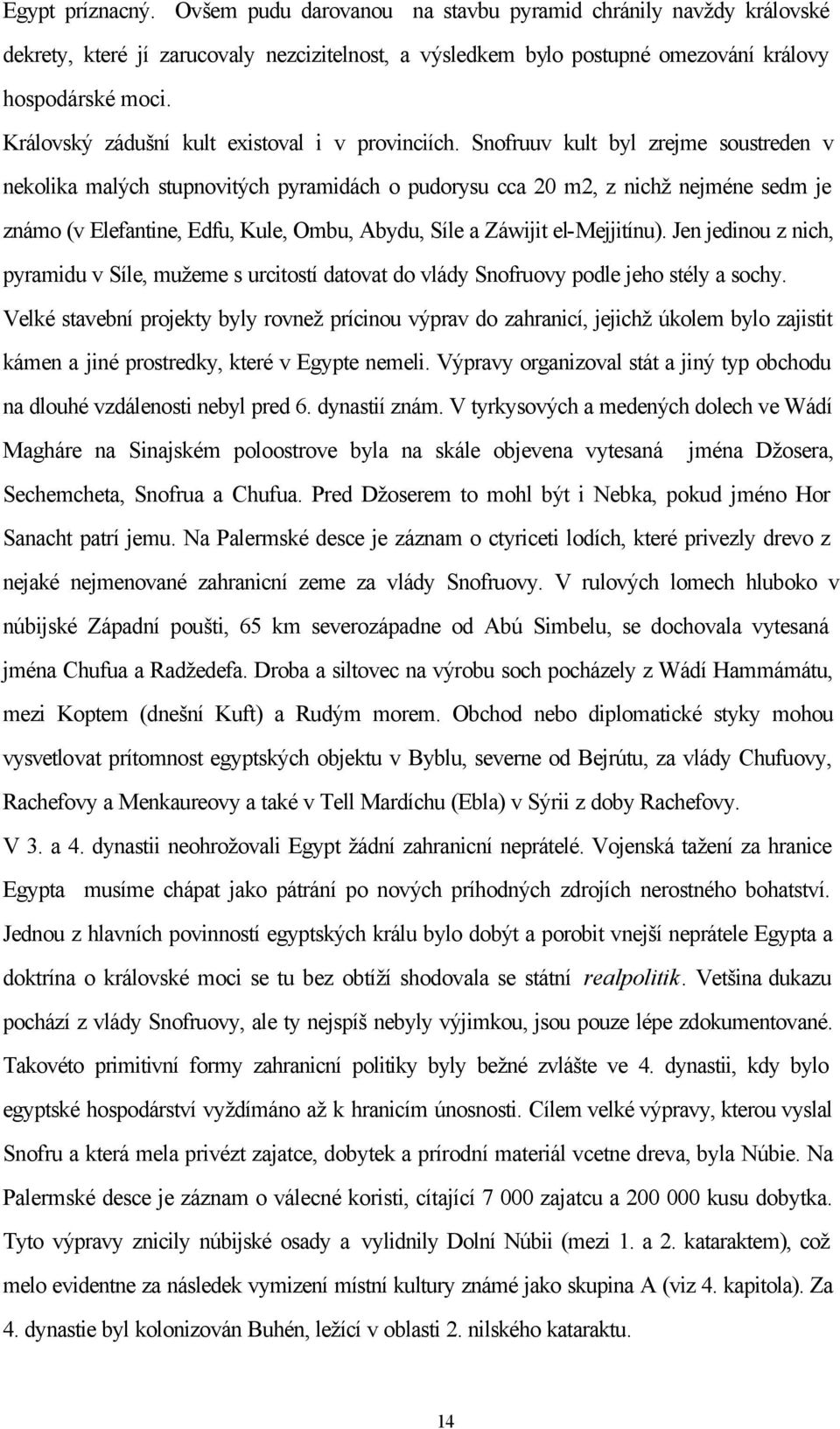 Snofruuv kult byl zrejme soustreden v nekolika malých stupnovitých pyramidách o pudorysu cca 20 m2, z nichž nejméne sedm je známo (v Elefantine, Edfu, Kule, Ombu, Abydu, Síle a Záwijit el-mejjitínu).