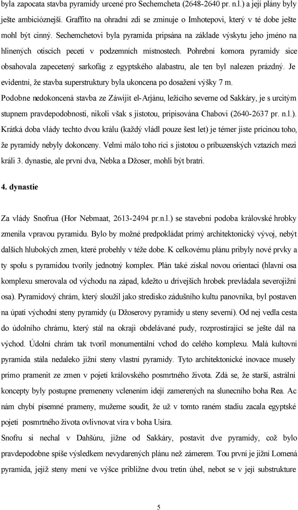 Pohrební komora pyramidy sice obsahovala zapecetený sarkofág z egyptského alabastru, ale ten byl nalezen prázdný. Je evidentní, že stavba superstruktury byla ukoncena po dosažení výšky 7 m.