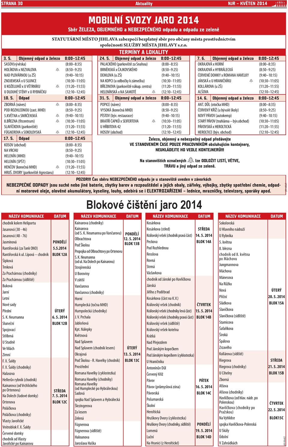 Objemný odpad a železo 8:00 12:45 SASOV(vývěska) (8:00 8:35) PALACKÉHO (parkoviště za Snahou) (8:00 8:35) OKRAJOVÁ x HORNÍ (8:00 8:35) HOLÍKOVA x NEZVALOVA (8:50 9:25) BRNĚNSKÁ x ČAJKOVSKÉHO (8:50