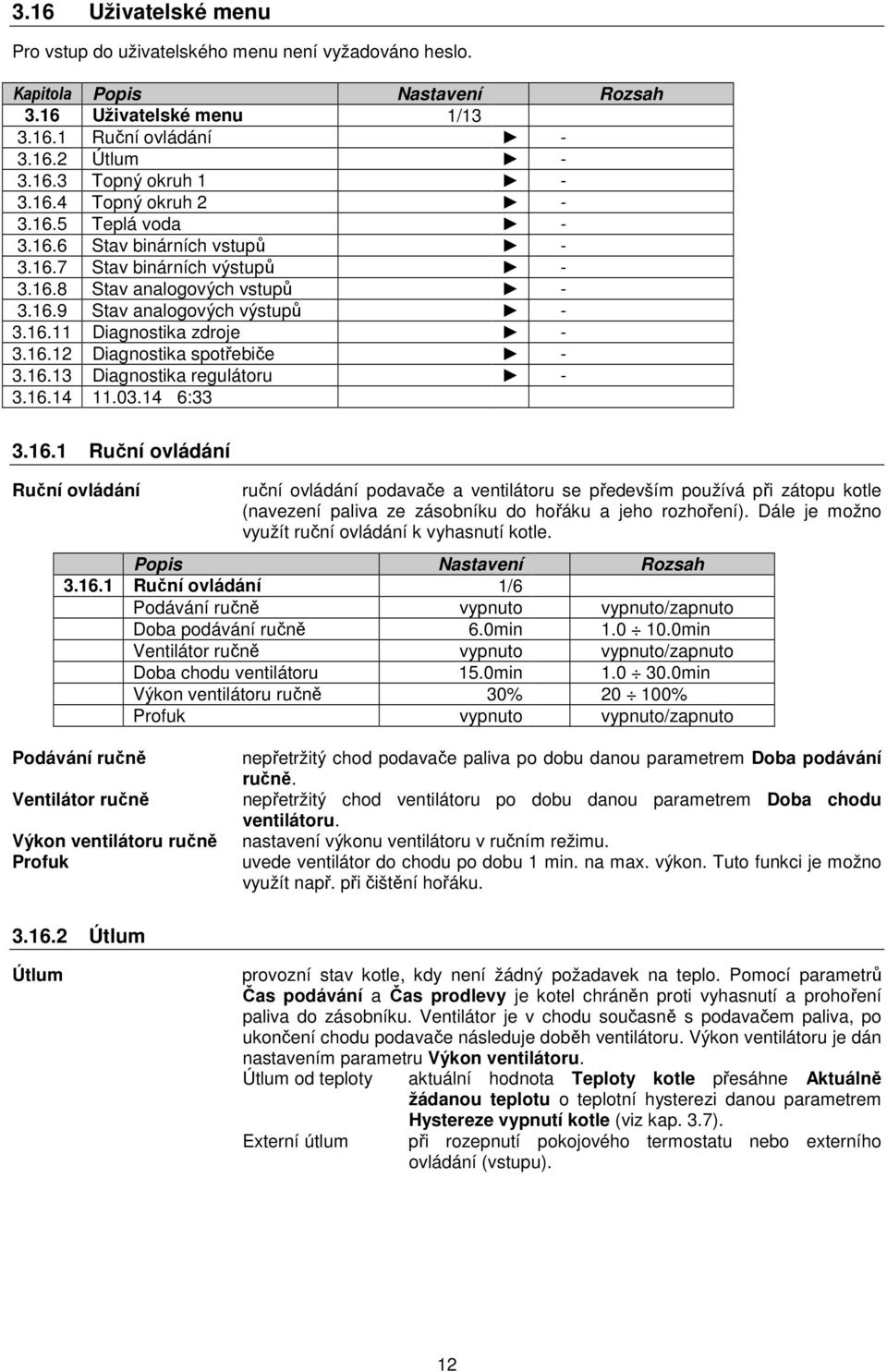 16.14 11.03.14 6:33 3.16.1 Ruční ovládání Ruční ovládání ruční ovládání podavače a ventilátoru se především používá při zátopu kotle (navezení paliva ze zásobníku do hořáku a jeho rozhoření).