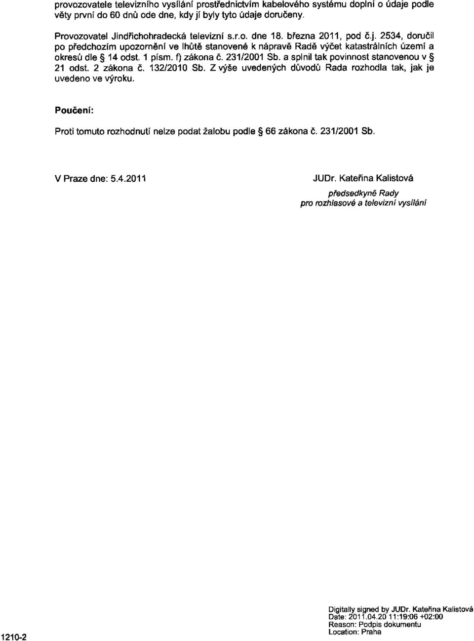 a splnil tak povinnost stanovenou v 21 odst. 2 zákona č. 132/2010 Sb. Zvýše uvedených důvodů Rada rozhodla tak, jak je uvedeno ve výroku.