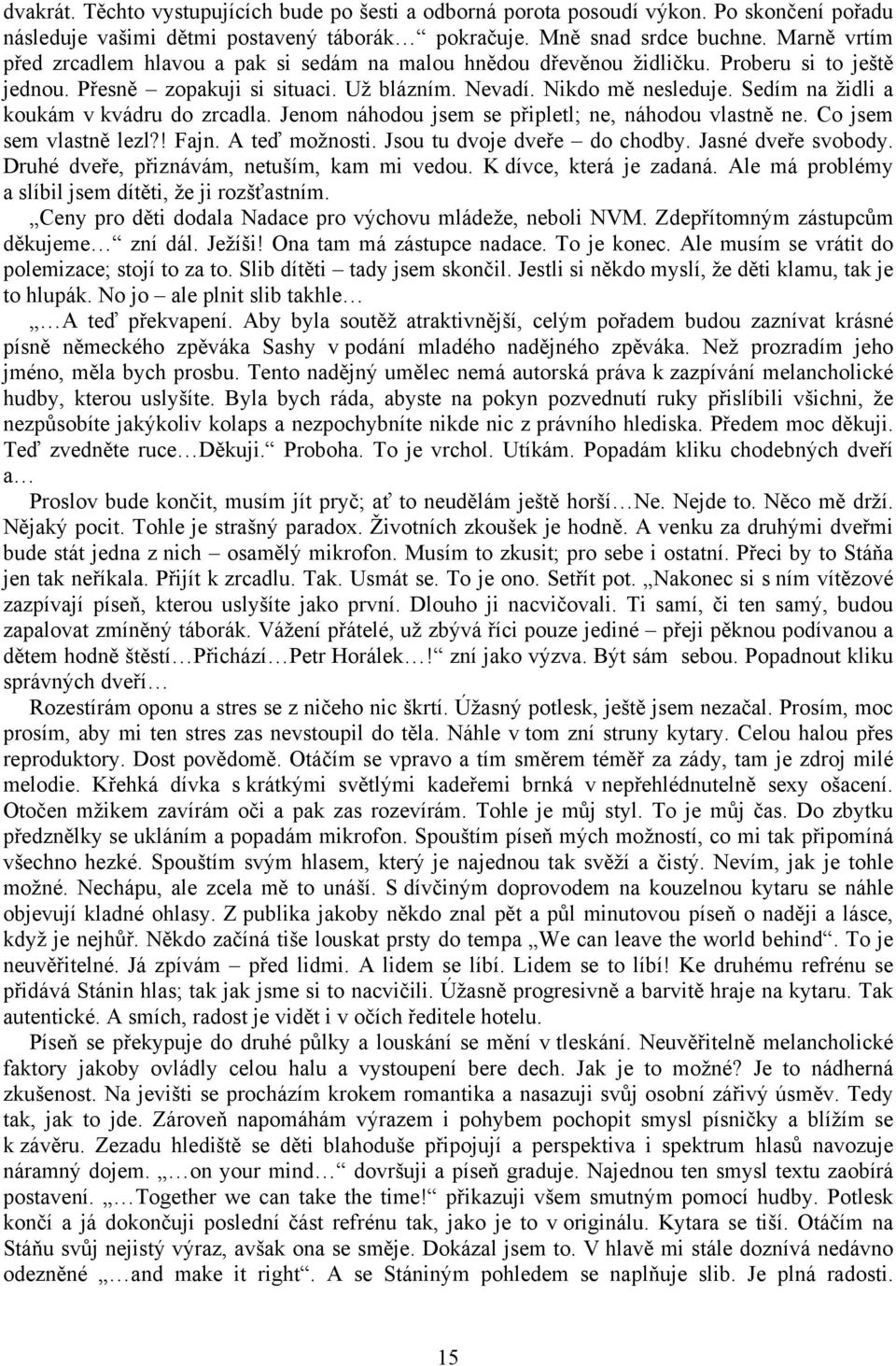 Sedím na židli a koukám v kvádru do zrcadla. Jenom náhodou jsem se připletl; ne, náhodou vlastně ne. Co jsem sem vlastně lezl?! Fajn. A teď možnosti. Jsou tu dvoje dveře do chodby.