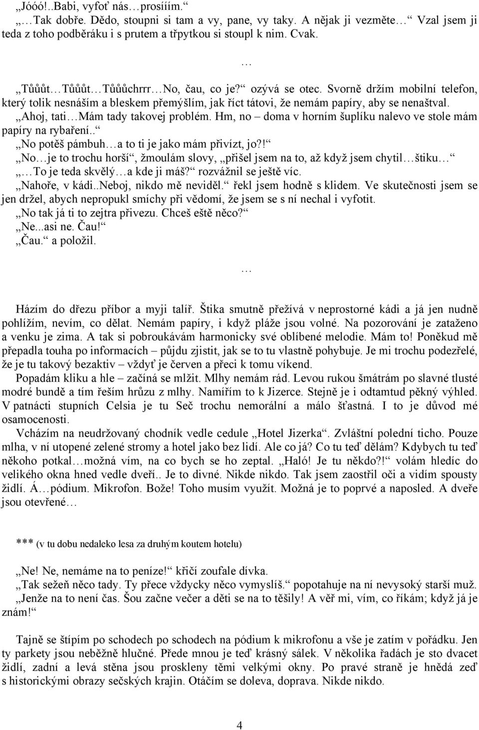 Ahoj, tati Mám tady takovej problém. Hm, no doma v horním šuplíku nalevo ve stole mám papíry na rybaření.. No potěš pámbuh a to ti je jako mám přivízt, jo?