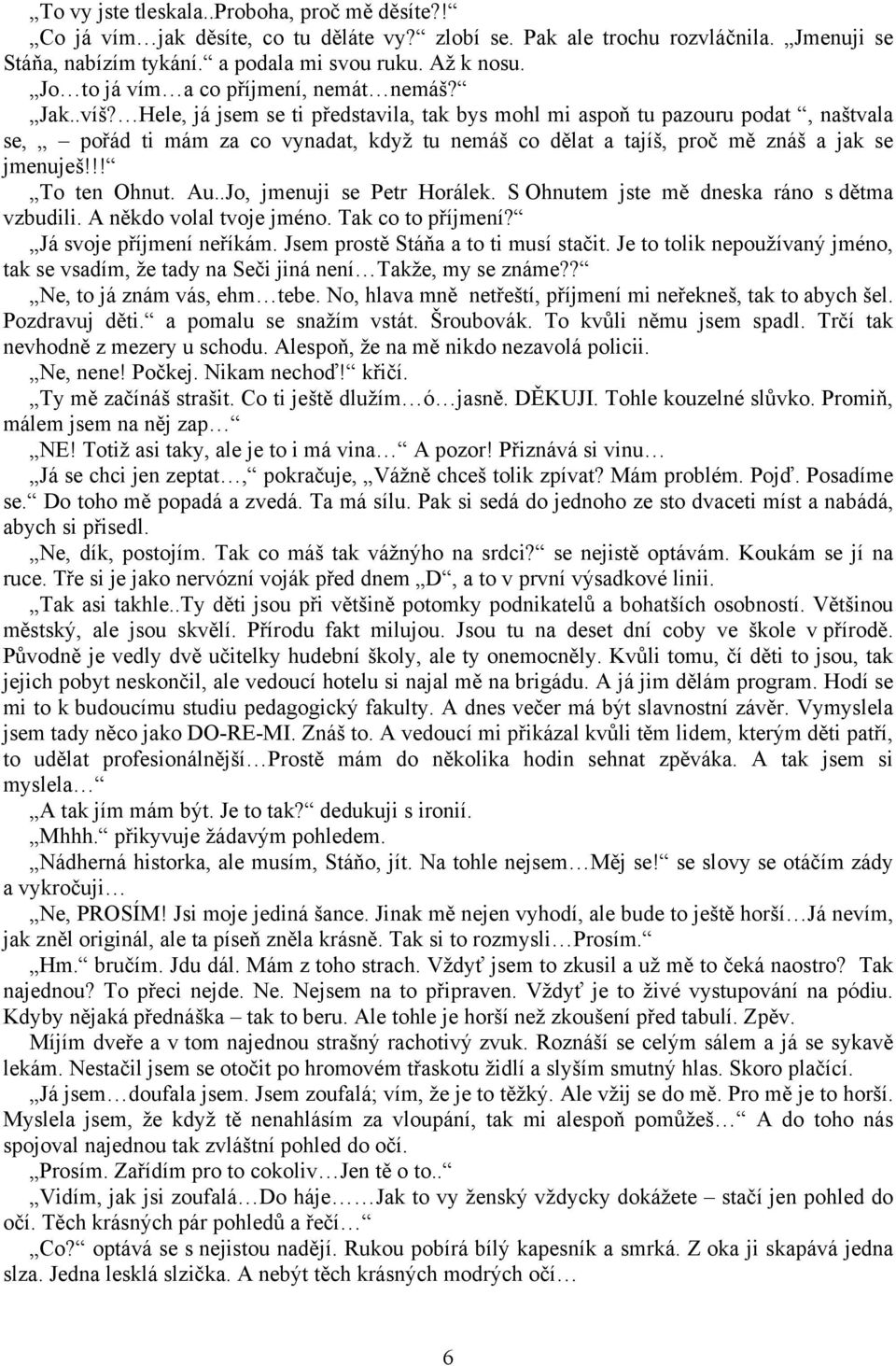 Hele, já jsem se ti představila, tak bys mohl mi aspoň tu pazouru podat, naštvala se, pořád ti mám za co vynadat, když tu nemáš co dělat a tajíš, proč mě znáš a jak se jmenuješ!!! To ten Ohnut. Au.